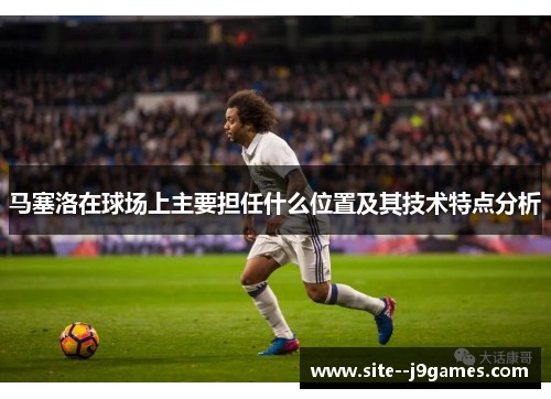 马塞洛在球场上主要担任什么位置及其技术特点分析